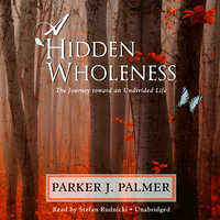 A Hidden Wholeness: The Journey toward an Undivided Life - Parker J. Palmer