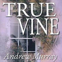 The True Vine: Meditations for a Month on John 15:1–16 - Andrew Murray