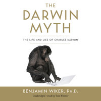 The Darwin Myth: The Life and Lies of Charles Darwin - Benjamin Wiker