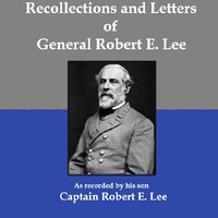 Recollections and Letters of General Robert E. Lee: As Recorded by His Son, Captain Robert E. Lee - Robert E. Lee