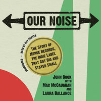 Our Noise: The Story of Merge Records, the Indie Label That Got Big and Stayed Small - John Cook