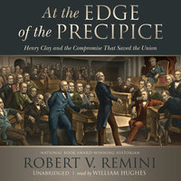 At the Edge of the Precipice: Henry Clay and the Compromise That Saved the Union - Robert V. Remini