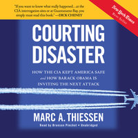 Courting Disaster: How the CIA Kept America Safe and How Barack Obama Is Inviting the Next Attack - Marc A. Thiessen