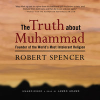 The Truth about Muhammad: Founder of the World’s Most Intolerant Religion - Robert Spencer