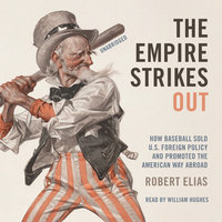 The Empire Strikes Out: How Baseball Sold U.S. Foreign Policy and Promoted the American Way Abroad - Robert Elias