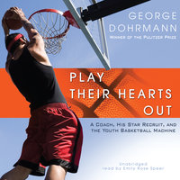 Play Their Hearts Out: A Coach, His Star Recruit, and the Youth Basketball Machine - George Dohrmann