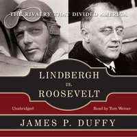 Lindbergh vs. Roosevelt: The Rivalry That Divided America - James P. Duffy