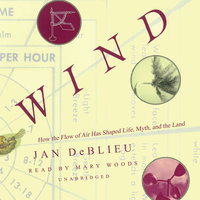 Wind: How the Flow of Air Has Shaped Life, Myth, and the Land - Jan DeBlieu