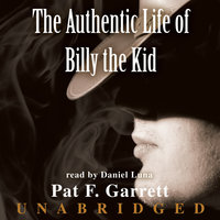 The Authentic Life of Billy the Kid: A Faithful and Interesting Narrative - Pat F. Garrett