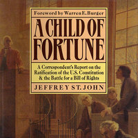 A Child of Fortune: A Correspondent’s Report on the Ratification of the U.S. Constitution and Battle for a Bill of Rights - Jeffrey St. John