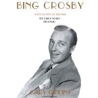 Bing Crosby: A Pocketful of Dreams; The Early Years, 1903–1940 - Gary Giddins