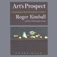 Art’s Prospect: The Challenge of Tradition in an Age of Celebrity - Roger Kimball