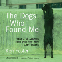 The Dogs Who Found Me: What I’ve Learned from Pets Who Were Left Behind - Ken Foster