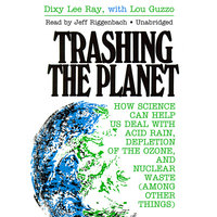 Trashing the Planet: How Science Can Help Us Deal with Acid Rain, Depletion of the Ozone, and Nuclear Waste (among Other Things) - Dixy Lee Ray