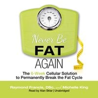 Never Be Fat Again: The 6-Week Cellular Solution to Permanently Break the Fat Cycle - Michelle P. King, Raymond Francis (MSc)