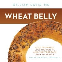 Wheat Belly: Lose the Wheat, Lose the Weight, and Find Your Path Back to Health - William Davis