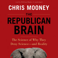 The Republican Brain: The Science of Why They Deny Science—and Reality - Chris Mooney