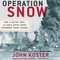 Operation Snow: How a Soviet Mole in FDR’s White House Triggered Pearl Harbor - John Koster