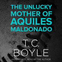 The Unlucky Mother of Aquiles Maldonado - T. C. Boyle