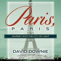 Paris, Paris: Journey into the City of Light - David Downie