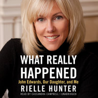 What Really Happened: John Edwards, Our Daughter, and Me - Rielle Hunter