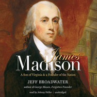 James Madison: A Son of Virginia and a Founder of the Nation - Jeff Broadwater