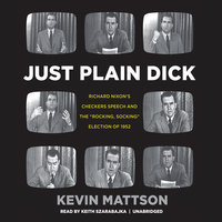 Just Plain Dick: Richard Nixon’s Checkers Speech and the “Rocking, Socking” Election of 1952 - Kevin Mattson
