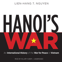 Hanoi’s War: An International History of the War for Peace in Vietnam - Lien-Hang T. Nguyen