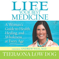 Life Is Your Best Medicine: A Woman’s Guide to Health, Healing, and Wholeness at Every Age - Tieraona Low Dog