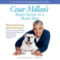 Cesar Millan’s Short Guide to a Happy Dog: 98 Essential Tips and Techniques - Cesar Millan
