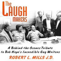 The Laugh Makers: A Behind-the-Scenes Tribute to Bob Hope’s Incredible Gag Writers - Robert L. Mills