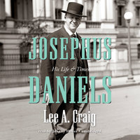 Josephus Daniels: His Life and Times - Lee Craig