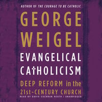 Evangelical Catholicism: DeepReform in the 21st-Century Church - George Weigel
