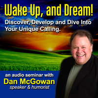 Wake Up and Dream: Discover, Develop, and Dive into Your True Calling! - Dan McGowan