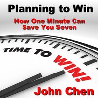 Planning to Win: How One Minute Can Save You Seven - John Chen