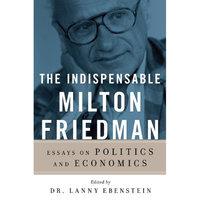 The Indispensable Milton Friedman: Essays on Politics and Economics - Dr. Lanny Ebenstein