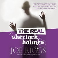 The Real Sherlock Holmes: The Mysterious Methods and Curious History of a True Mental Specialist - Joe Riggs
