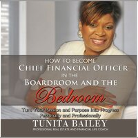How to Become Chief Financial Officer in the Boardroom and the Bedroom: Turn Your Passion and Purpose into Progress, Personally and Professionally - Tunita Bailey