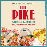 The Pike: Gabriele d’Annunzio, Poet, Seducer and Preacher of War - Lucy Hughes-Hallett
