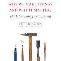 Why We Make Things and Why It Matters: The Education of a Craftsman - Peter Korn