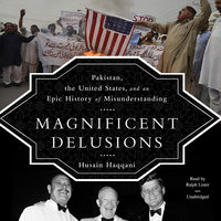 Magnificent Delusions: Pakistan, the United States, and an Epic History of Misunderstanding - Husain Haqqani