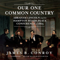 Our One Common Country: Abraham Lincoln and the Hampton Roads Peace Conference of 1865 - James B. Conroy