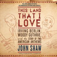 This Land That I Love: Irving Berlin, Woody Guthrie, and the Story of Two American Anthems - John Shaw