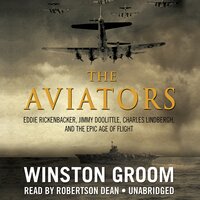 The Aviators: Eddie Rickenbacker, Jimmy Doolittle, Charles Lindbergh, and the Epic Age of Flight - Winston Groom