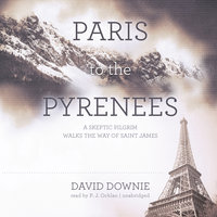 Paris to the Pyrenees: A Skeptic Pilgrim Walks the Way of Saint James - David Downie