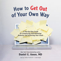 How to Get out of Your Own Way: A Step-by-Step Guide for Conquering Self-Defeating Behavior and Achieving Your Goals - Daniel G. Amen