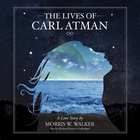 The Lives of Carl Atman: A Love Story - Morris Wayne Walker