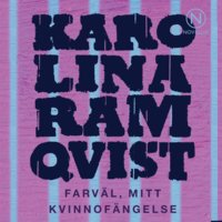 Farväl, mitt kvinnofängelse - Karolina Ramqvist