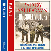 The Cruel Victory: The French Resistance, D-Day and the Battle for the Vercors 1944 - Paddy Ashdown