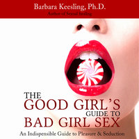 The Good Girl's Guide to Bad Girl Sex: An Indispensible Guide to Pleasure & Seduction - Barbara Keesling,